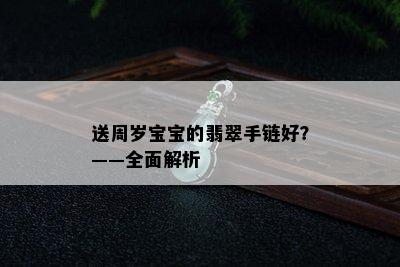 送周岁宝宝的翡翠手链好？——全面解析