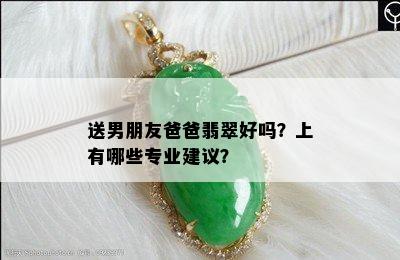 送男朋友爸爸翡翠好吗？上有哪些专业建议？