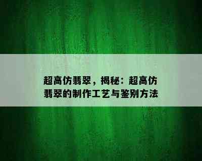 超高仿翡翠，揭秘：超高仿翡翠的制作工艺与鉴别方法