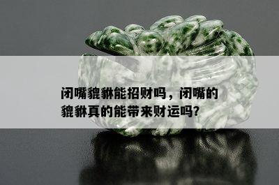 闭嘴貔貅能招财吗，闭嘴的貔貅真的能带来财运吗？