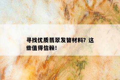 寻找优质翡翠发簪材料？这些值得信赖！