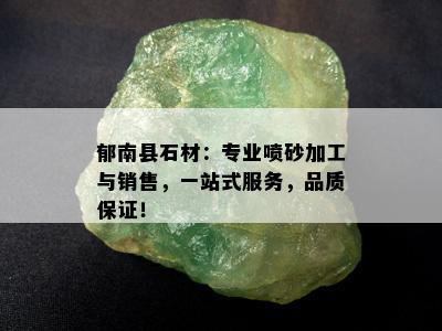 郁南县石材：专业喷砂加工与销售，一站式服务，品质保证！