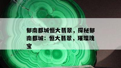 郁南都城恒大翡翠，探秘郁南都城：恒大翡翠，璀璨瑰宝