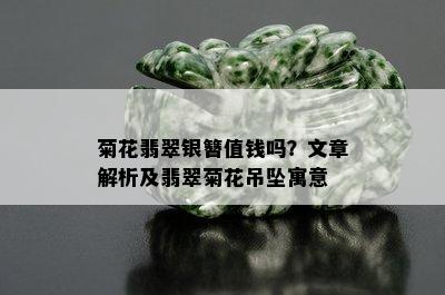 菊花翡翠银簪值钱吗？文章解析及翡翠菊花吊坠寓意