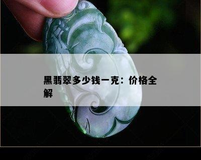 黑翡翠多少钱一克：价格全解