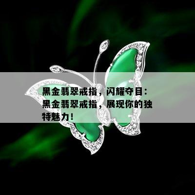 黑金翡翠戒指，闪耀夺目：黑金翡翠戒指，展现你的独特魅力！