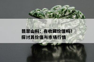 翡翠山料：有收藏价值吗？探讨其价值与市场行情