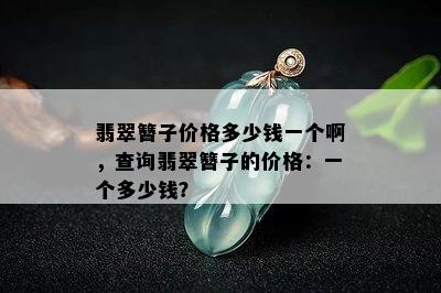 翡翠簪子价格多少钱一个啊，查询翡翠簪子的价格：一个多少钱？