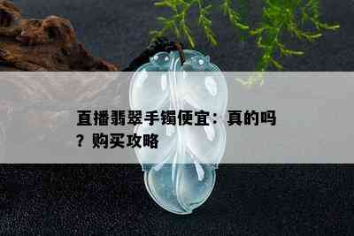 直播翡翠手镯便宜：真的吗？购买攻略