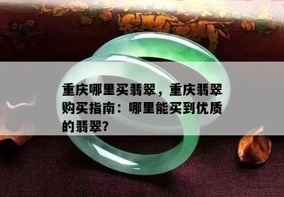 重庆哪里买翡翠，重庆翡翠购买指南：哪里能买到优质的翡翠？