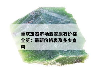 重庆玉器市场翡翠原石价格全览：最新价格表及多少查询