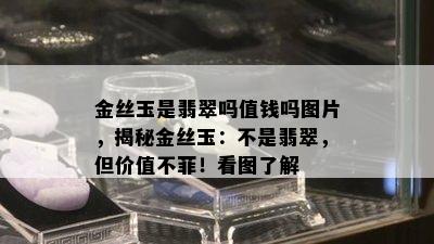 金丝玉是翡翠吗值钱吗图片，揭秘金丝玉：不是翡翠，但价值不菲！看图了解