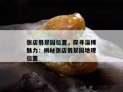 张店翡翠园位置，探寻淄博魅力：揭秘张店翡翠园地理位置