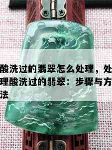 酸洗过的翡翠怎么处理，处理酸洗过的翡翠：步骤与方法