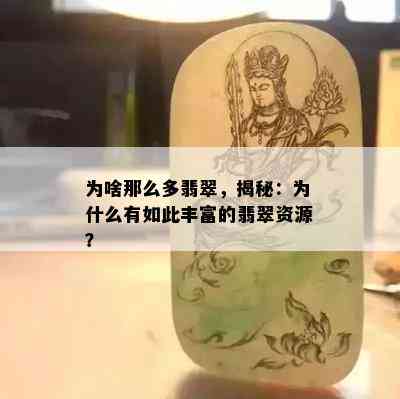 为啥那么多翡翠，揭秘：为什么有如此丰富的翡翠资源？