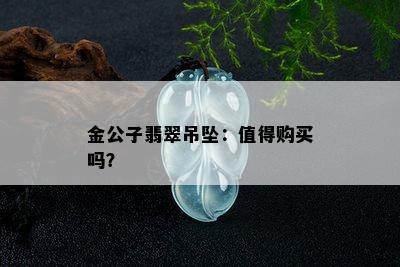 金公子翡翠吊坠：值得购买吗？