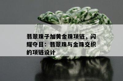 翡翠珠子加黄金珠项链，闪耀夺目：翡翠珠与金珠交织的项链设计