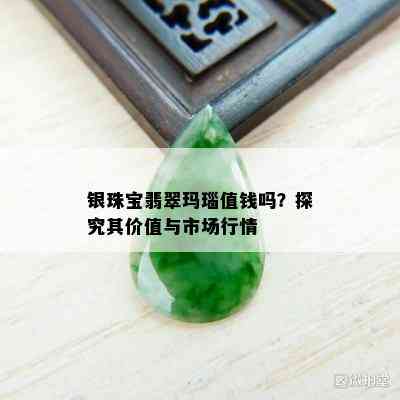 银珠宝翡翠玛瑙值钱吗？探究其价值与市场行情