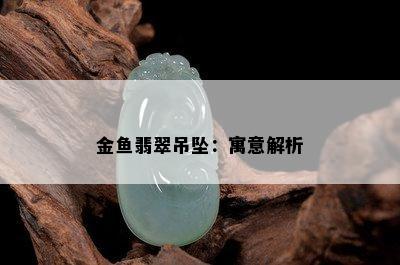 金鱼翡翠吊坠：寓意解析