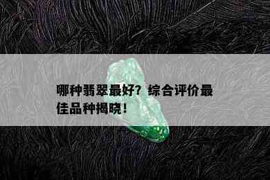 哪种翡翠更好？综合评价更佳品种揭晓！