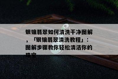 银镶翡翠如何清洗干净图解，「银镶翡翠清洗教程」：图解步骤教你轻松清洁你的珠宝