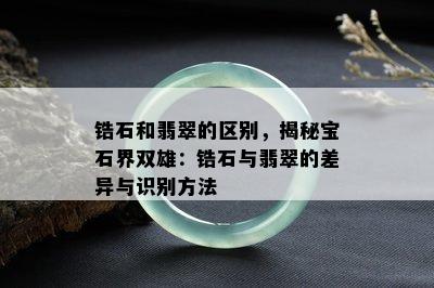 锆石和翡翠的区别，揭秘宝石界双雄：锆石与翡翠的差异与识别方法