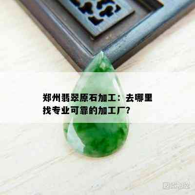 郑州翡翠原石加工：去哪里找专业可靠的加工厂？