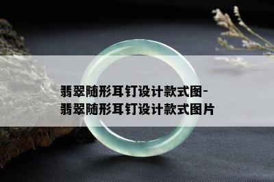 翡翠随形耳钉设计款式图-翡翠随形耳钉设计款式图片