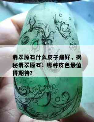 翡翠原石什么皮子更好，揭秘翡翠原石：哪种皮色最值得期待？