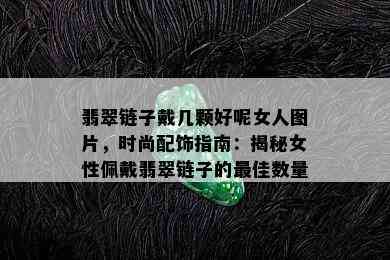 翡翠链子戴几颗好呢女人图片，时尚配饰指南：揭秘女性佩戴翡翠链子的更佳数量