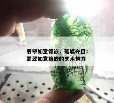 翡翠如意镶嵌，璀璨夺目：翡翠如意镶嵌的艺术魅力