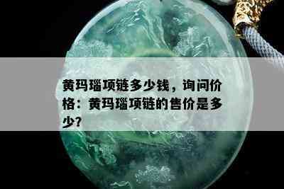 黄玛瑙项链多少钱，询问价格：黄玛瑙项链的售价是多少？