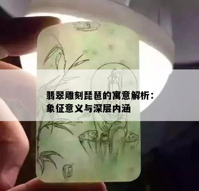 翡翠雕刻琵琶的寓意解析：象征意义与深层内涵