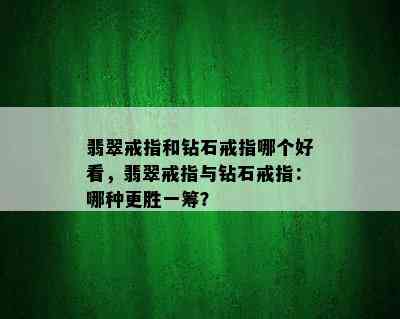 翡翠戒指和钻石戒指哪个好看，翡翠戒指与钻石戒指：哪种更胜一筹？