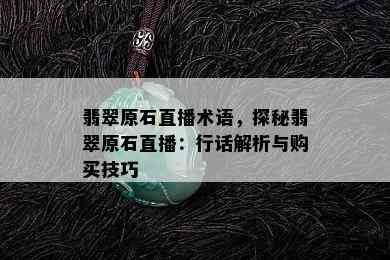 翡翠原石直播术语，探秘翡翠原石直播：行话解析与购买技巧