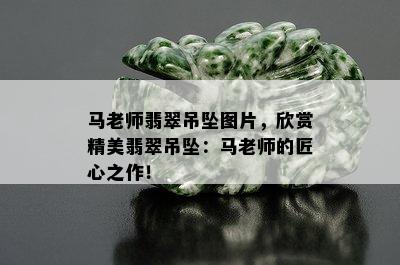 马老师翡翠吊坠图片，欣赏精美翡翠吊坠：马老师的匠心之作！