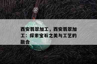 西安翡翠加工，西安翡翠加工：探索宝石之美与工艺的融合