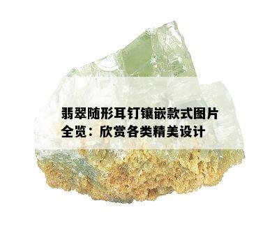 翡翠随形耳钉镶嵌款式图片全览：欣赏各类精美设计