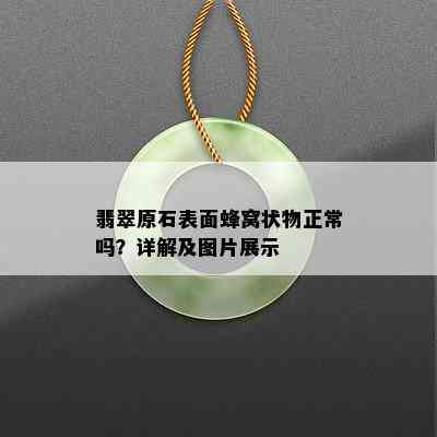 翡翠原石表面蜂窝状物正常吗？详解及图片展示