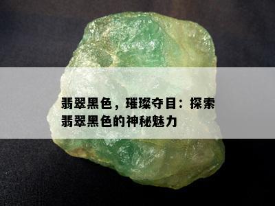 翡翠黑色，璀璨夺目：探索翡翠黑色的神秘魅力