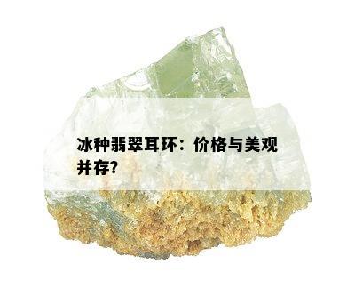 冰种翡翠耳环：价格与美观并存？