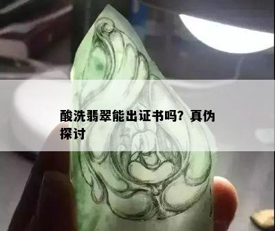 酸洗翡翠能出证书吗？真伪探讨