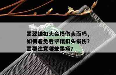 翡翠镶扣头会损伤表面吗，如何避免翡翠镶扣头损伤？需要注意哪些事项？