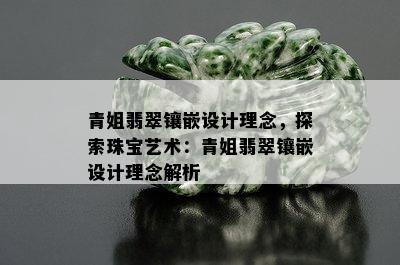 青姐翡翠镶嵌设计理念，探索珠宝艺术：青姐翡翠镶嵌设计理念解析