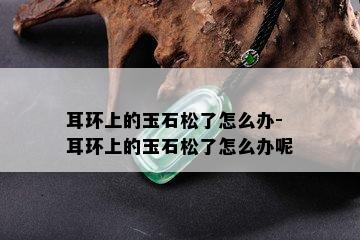 耳环上的玉石松了怎么办-耳环上的玉石松了怎么办呢