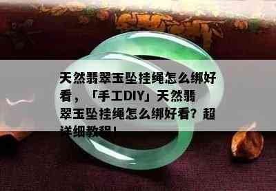 天然翡翠玉坠挂绳怎么绑好看，「手工DIY」天然翡翠玉坠挂绳怎么绑好看？超详细教程！