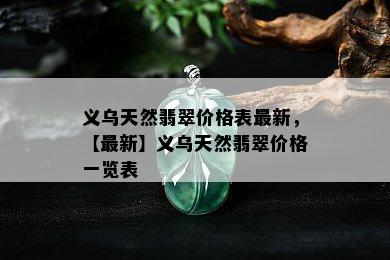 义乌天然翡翠价格表最新，【最新】义乌天然翡翠价格一览表