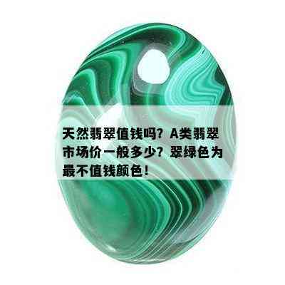 天然翡翠值钱吗？A类翡翠市场价一般多少？翠绿色为最不值钱颜色！