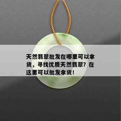 天然翡翠批发在哪里可以拿货，寻找优质天然翡翠？在这里可以批发拿货！