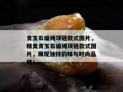 青玉石编绳项链款式图片，精美青玉石编绳项链款式图片，展现独特韵味与时尚品味！